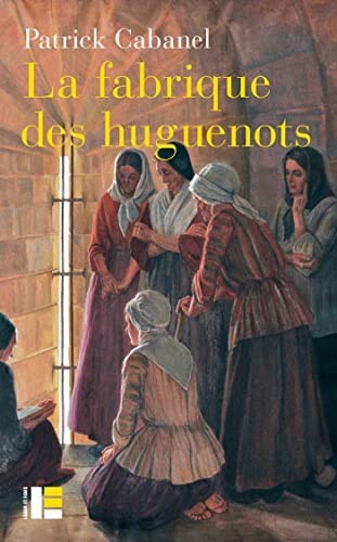 La fabrique des huguenots. Une minorité entre histoire et mémoire (XVIIIe-XXIe siècle)